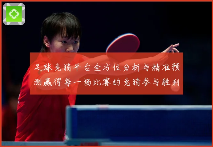 足球竞猜平台全方位分析与精准预测赢得每一场比赛的竞猜参与胜利数据研判：最新赛事动态与深度分析