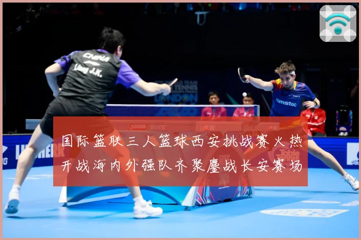 国际篮联三人篮球西安挑战赛火热开战海内外强队齐聚鏖战长安赛场复盘：最新赛事动态与深度分析