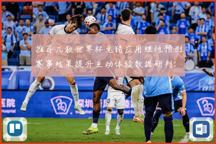推荐几款世界杯竞猜应用理性预测赛事结果提升互动体验数据研判：最新赛事动态与深度分析