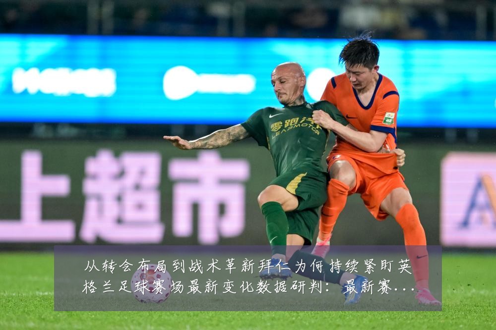 从转会布局到战术革新拜仁为何持续紧盯英格兰足球赛场最新变化数据研判:最新赛事动态与深度分析