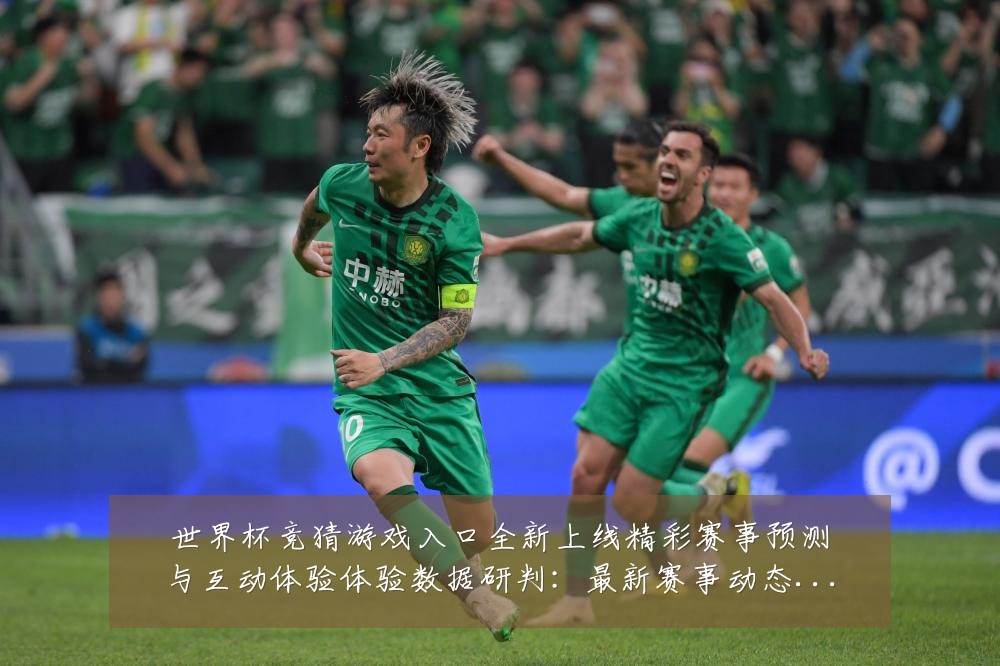 世界杯竞猜游戏入口全新上线精彩赛事预测与互动体验体验数据研判:最新赛事动态与深度分析