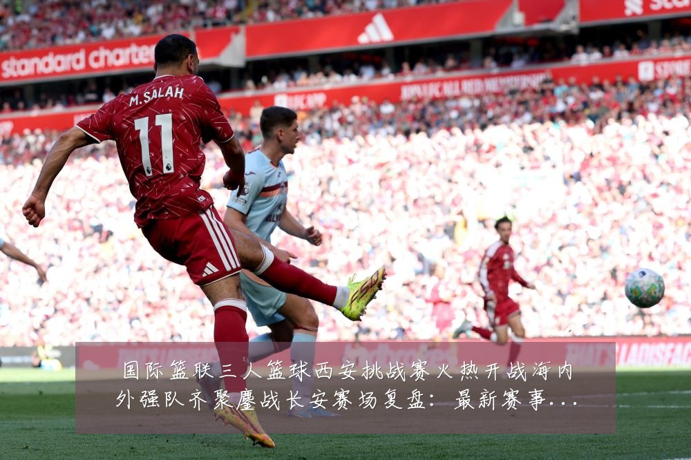 国际篮联三人篮球西安挑战赛火热开战海内外强队齐聚鏖战长安赛场复盘:最新赛事动态与深度分析