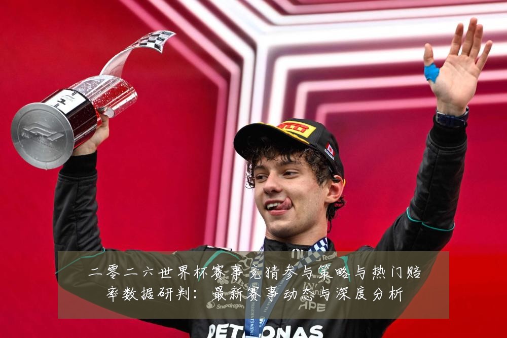 二零二六世界杯赛事竞猜参与策略与热门赔率数据研判:最新赛事动态与深度分析