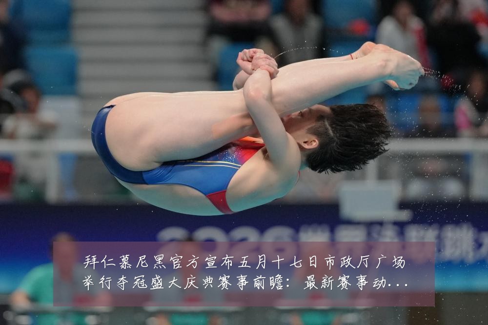 拜仁慕尼黑官方宣布五月十七日市政厅广场举行夺冠盛大庆典赛事前瞻:最新赛事动态与深度分析