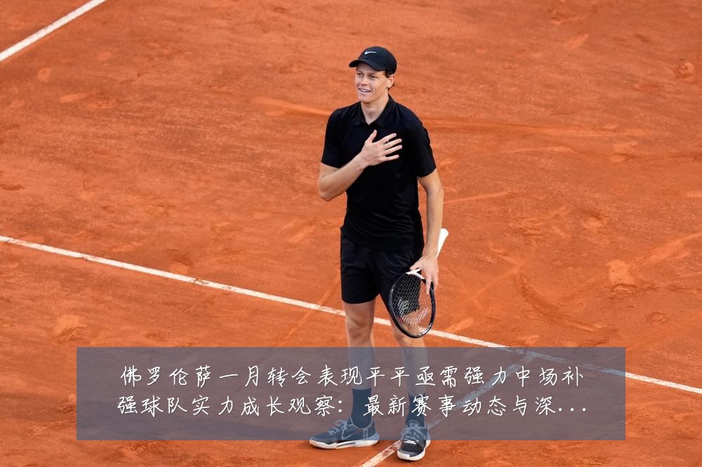 佛罗伦萨一月转会表现平平亟需强力中场补强球队实力成长观察:最新赛事动态与深度分析